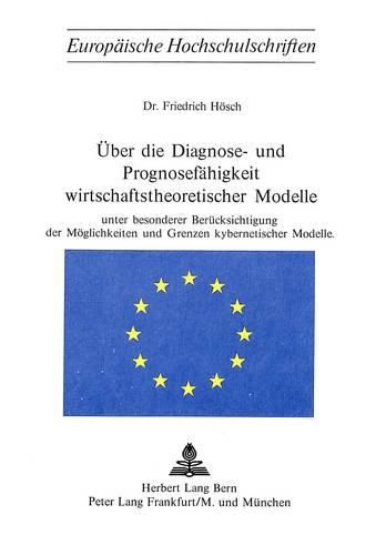 Cover image for Ueber Die Diagnose- Und Prognosefaehigkeit Wirtschaftstheoretischer Modelle: Unter Besonderer Beruecksichtigung Der Moeglichkeiten Und Grenzen Kybernetischer Modelle