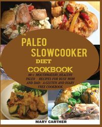 Cover image for The Paleo Slowcooker Diet Cookbook: 80+ Mouthwatering, Healthy Paleo Recipes for Busy Mom and Dad: A Gluten and Diary Free Cookbook.
