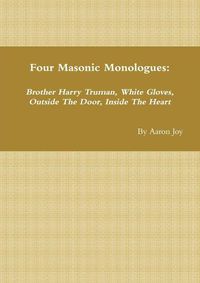 Cover image for Four Masonic Monologues: Brother Harry Truman, White Gloves, Outside The Door, Inside The Heart