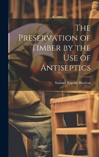 The Preservation of Timber by the Use of Antiseptics