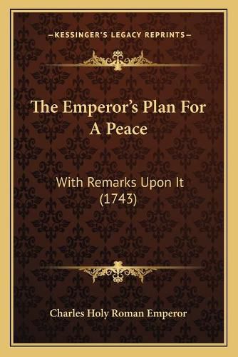 Cover image for The Emperor's Plan for a Peace: With Remarks Upon It (1743)