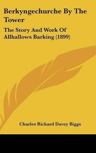 Berkyngechurche by the Tower: The Story and Work of Allhallows Barking (1899)