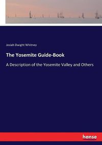 Cover image for The Yosemite Guide-Book: A Description of the Yosemite Valley and Others