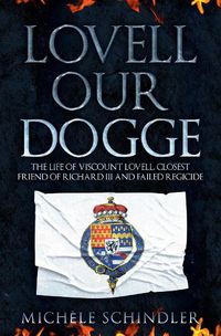 Cover image for Lovell our Dogge: The Life of Viscount Lovell, Closest Friend of Richard III and Failed Regicide