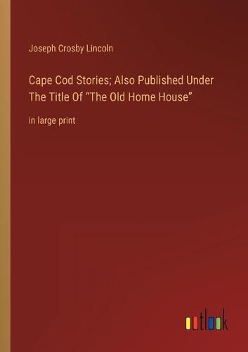 Cape Cod Stories; Also Published Under The Title Of The Old Home House