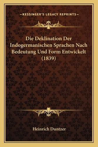 Die Deklination Der Indogermanischen Sprachen Nach Bedeutung Und Form Entwickelt (1839)