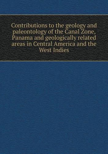 Contributions to the geology and paleontology of the Canal Zone, Panama and geologically related areas in Central America and the West Indies