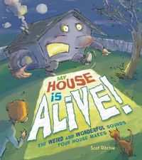Cover image for My House Is Alive! The Weird and Wonderful Sounds Your House Makes