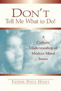 Cover image for Don't Tell Me What to Do!: A Catholic Understanding of Modern Moral Issues