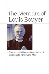 Cover image for The Memoirs of Louis Bouyer: From Youth and Conversion to Vatican II, the Liturgical Reform, and After