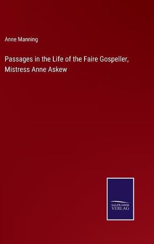 Passages in the Life of the Faire Gospeller, Mistress Anne Askew