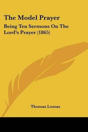 Cover image for The Model Prayer: Being Ten Sermons On The Lorda -- S Prayer (1865)