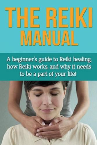 Cover image for The Reiki Manual: A beginner's guide to Reiki healing, how Reiki works, and why it needs to be a part of your life!