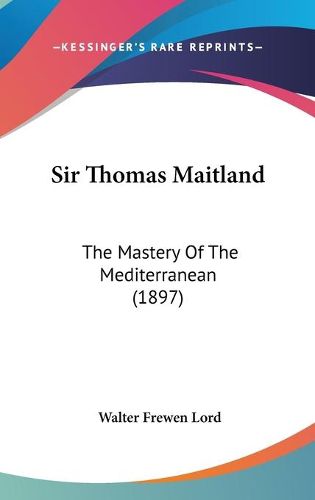 Cover image for Sir Thomas Maitland: The Mastery of the Mediterranean (1897)