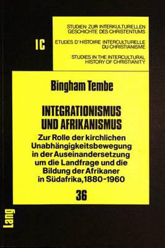 Integrationismus Und Afrikanismus: Zur Rolle Der Kirchlichen Unabhaengigkeitsbewegung in Der Auseinandersetzung Um Die Landfrage Und Die Bildung Der Afrikaner in Suedafrika, 1880-1960