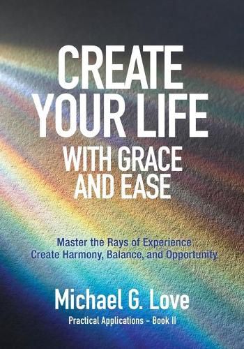 Cover image for Create Your Life with Grace and Ease: Master the Rays of Experience (Practical Applications Book II)