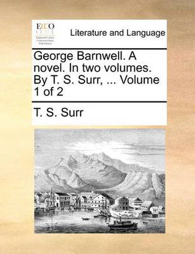 Cover image for George Barnwell. a Novel. in Two Volumes. by T. S. Surr, ... Volume 1 of 2