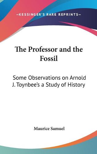 Cover image for The Professor and the Fossil: Some Observations on Arnold J. Toynbee's a Study of History