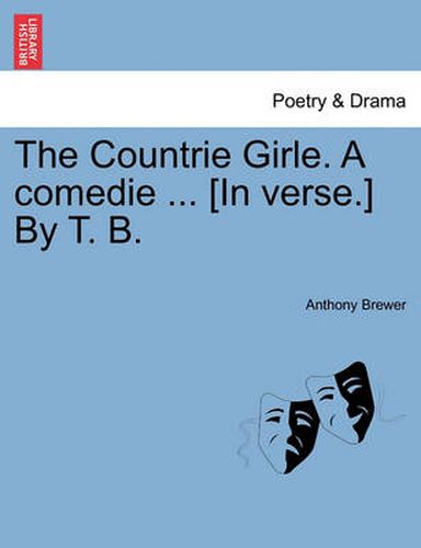 Cover image for The Countrie Girle. a Comedie ... [In Verse.] by T. B.