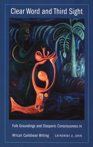 Cover image for Clear Word and Third Sight: Folk Groundings and Diasporic Consciousness in African Caribbean Writing