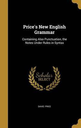 Price's New English Grammar: Containing Also Punctuation, the Notes Under Rules in Syntax