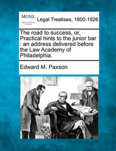 Cover image for The Road to Success, Or, Practical Hints to the Junior Bar: An Address Delivered Before the Law Academy of Philadelphia.