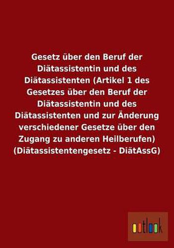 Gesetz uber den Beruf der Diatassistentin und des Diatassistenten (Artikel 1 des Gesetzes uber den Beruf der Diatassistentin und des Diatassistenten und zur AEnderung verschiedener Gesetze uber den Zugang zu anderen Heilberufen) (Diatassistentengesetz - Di