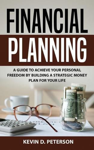 Cover image for Financial Planning: A Guide to Achieve Your Personal Freedom by Building a Strategic Money Plan for Your Life