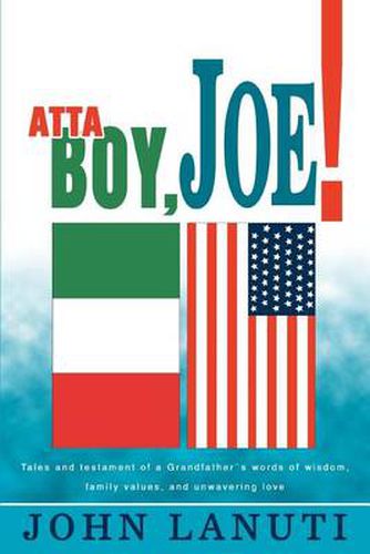 Cover image for Atta Boy, Joe!:Tales and Testament of a Grandfather's Words of Wisdom, Family Values, and Unwavering Love: Tales and Testament of a Grandfather's Words of Wisdom, Family Values, and Unwavering Love