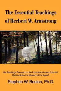 Cover image for The Essential Teachings of Herbert W. Armstrong: His Teachings Focused on the Incredible Human Potential. Did He Solve the Mystery of the Ages?