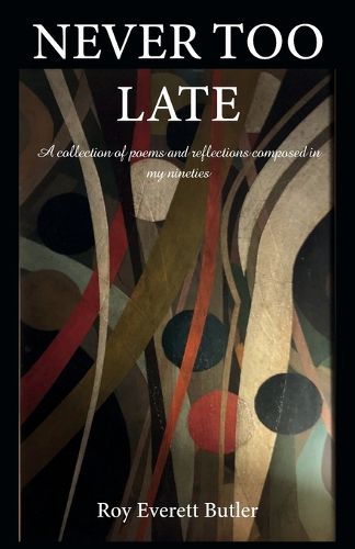 Cover image for NEVER TOO LATE, A collection of poems and reflections composed in my nineties