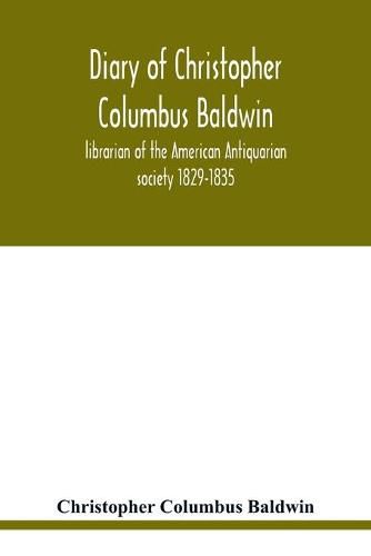 Cover image for Diary of Christopher Columbus Baldwin, librarian of the American Antiquarian society 1829-1835