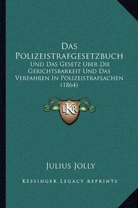 Cover image for Das Polizeistrafgesetzbuch: Und Das Gesetz Uber Die Gerichtsbarkeit Und Das Verfahren in Polizeistrafsachen (1864)