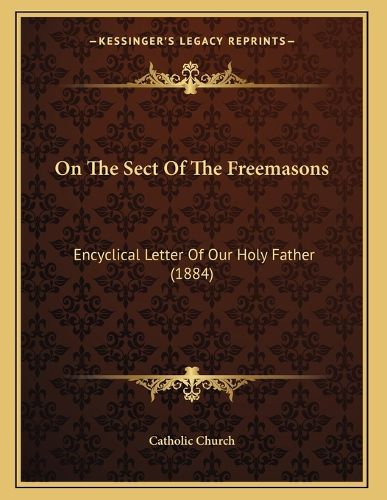 Cover image for On the Sect of the Freemasons: Encyclical Letter of Our Holy Father (1884)