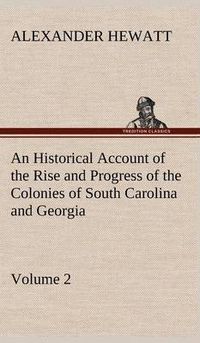 Cover image for An Historical Account of the Rise and Progress of the Colonies of South Carolina and Georgia, Volume 2