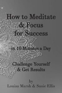 Cover image for How to Meditate & Focus for Success: In 10 Minutes a Day Challenge Yourself & Get Results