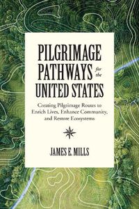 Cover image for Pilgrimage Pathways for the United States: Creating Pilgrimage Routes to Enrich Lives, Enhance Community, and Restore Ecosystems