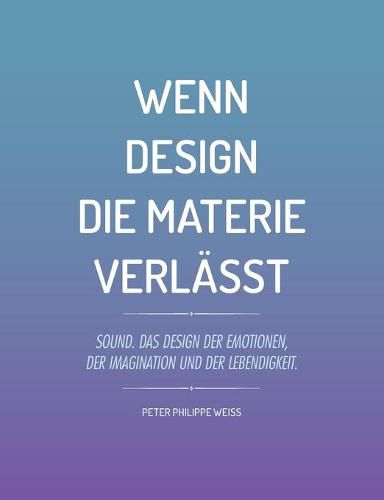 Wenn Design die Materie verlasst: Sound. Das Design der Emotionen, der Imagination und der Lebendigkeit.