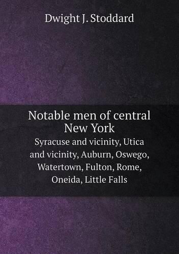 Cover image for Notable men of central New York Syracuse and vicinity, Utica and vicinity, Auburn, Oswego, Watertown, Fulton, Rome, Oneida, Little Falls