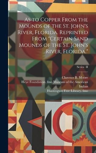 As to Copper From the Mounds of the St. John's River, Florida. Reprinted From "Certain Sand Mounds of the St. John's River, Florida."; Series II