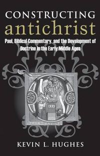 Cover image for Constructing Antichrist: Paul, Biblical Commentary, and the Development of Doctrine in the Early Middle Ages