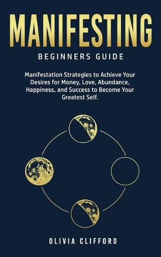 Cover image for Manifesting - Beginners Guide: Manifestation Strategies to Achieve Your Desires for Money, Love, Abundance, Happiness, and Success to Become Your Greatest Self