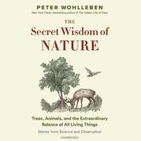 Cover image for The Secret Wisdom of Nature Lib/E: Trees, Animals, and the Extraordinary Balance of All Living Things; Stories from Science and Observation