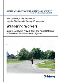 Cover image for Wandering Workers - Mores, Behavior, Way of Life, and Political Status of Domestic Russian Labor Migrants