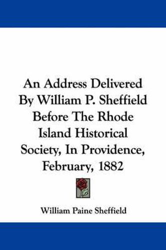 Cover image for An Address Delivered by William P. Sheffield Before the Rhode Island Historical Society, in Providence, February, 1882