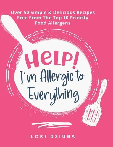 Cover image for Help! I'm Allergic to Everything: Over 50 Simple & Delicious Recipes Free From The Top 10 Priority Food Allergens