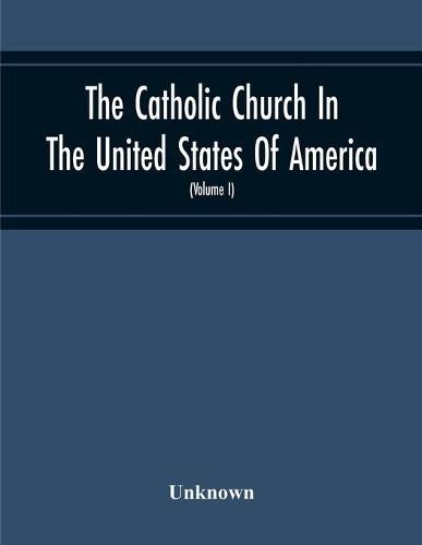 The Catholic Church In The United States Of America, Undertaken To Celebrate The Golden Jubilee Of His Holiness, Pope Pius X (Volume I)