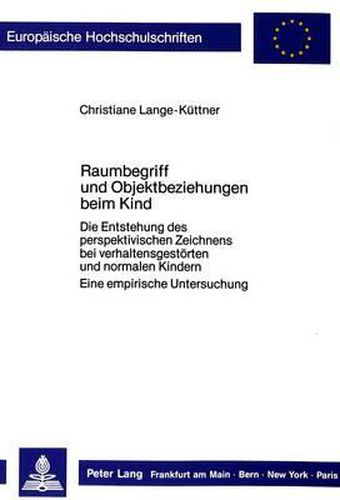 Raumbegriff Und Objektbeziehungen Beim Kind: Die Entstehung Des Perspektivischen Zeichnens Bei Verhaltensgestoerten Und Normalen Kindern. Eine Empirische Untersuchung