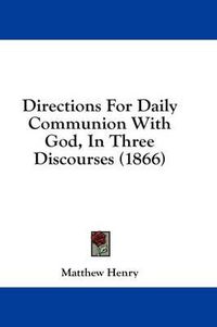 Cover image for Directions for Daily Communion with God, in Three Discourses (1866)