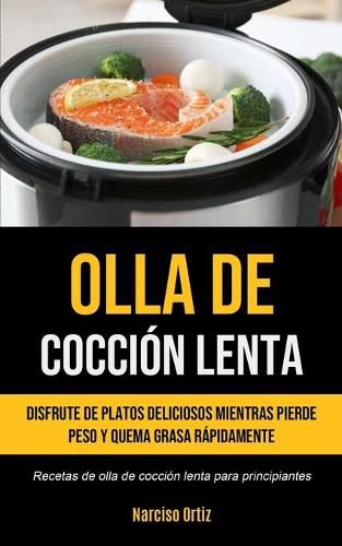 Cover image for Olla De Coccion Lenta: Disfrute de platos deliciosos mientras pierde peso y quema grasa rapidamente (Recetas de olla de coccion lenta para principiantes)